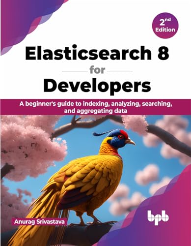 Elasticsearch 8 for Developers: A beginner's guide to indexing, analyzing, searching, and aggregating data - 2nd Edition
