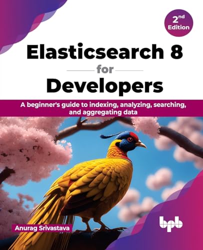 Elasticsearch 8 for Developers: A beginner's guide to indexing, analyzing, searching, and aggregating data - 2nd Edition