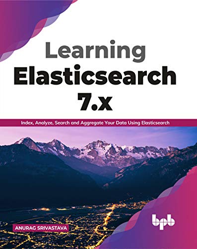 Learning Elasticsearch 7.x: Index, Analyze, Search and Aggregate Your Data Using Elasticsearch (English Edition) von BPB Publications