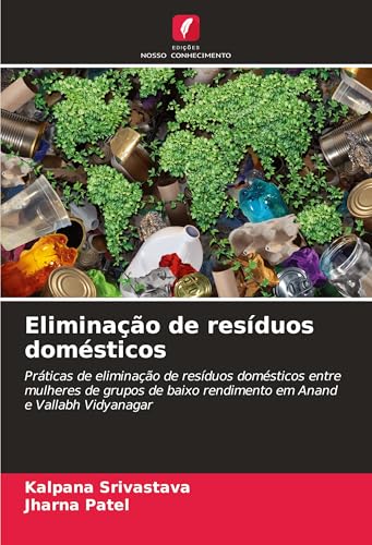 Eliminação de resíduos domésticos: Práticas de eliminação de resíduos domésticos entre mulheres de grupos de baixo rendimento em Anand e Vallabh Vidyanagar von Edições Nosso Conhecimento