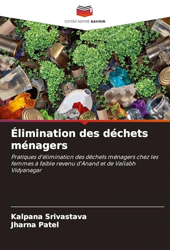 Élimination des déchets ménagers: Pratiques d'élimination des déchets ménagers chez les femmes à faible revenu d'Anand et de Vallabh Vidyanagar von Editions Notre Savoir