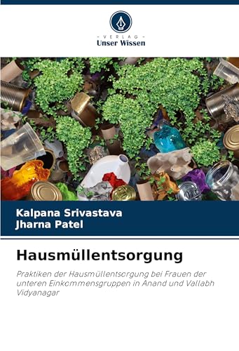 Hausmüllentsorgung: Praktiken der Hausmüllentsorgung bei Frauen der unteren Einkommensgruppen in Anand und Vallabh Vidyanagar von Verlag Unser Wissen