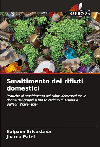 Smaltimento dei rifiuti domestici: Pratiche di smaltimento dei rifiuti domestici tra le donne dei gruppi a basso reddito di Anand e Vallabh Vidyanagar von Edizioni Sapienza