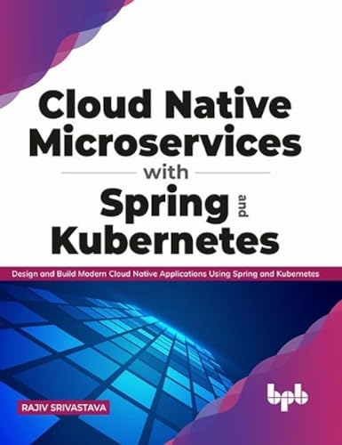 Cloud Native Microservices with Spring and Kubernetes: Design and Build Modern Cloud Native Applications using Spring and Kubernetes (English Edition)
