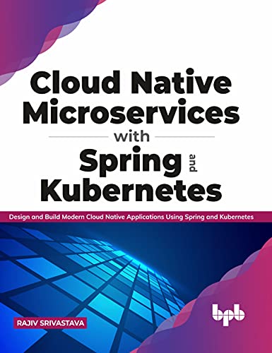 Cloud Native Microservices with Spring and Kubernetes: Design and Build Modern Cloud Native Applications using Spring and Kubernetes (English Edition) von BPB Publications