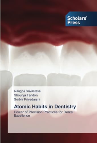 Atomic Habits in Dentistry: Power of Precision Practices for Dental Excellence von Scholars' Press