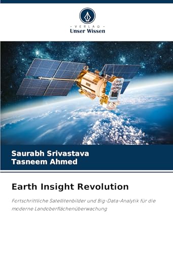 Earth Insight Revolution: Fortschrittliche Satellitenbilder und Big-Data-Analytik für die moderne Landoberflächenüberwachung von Verlag Unser Wissen