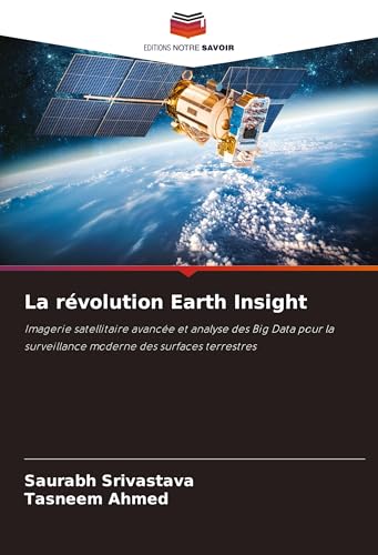 La révolution Earth Insight: Imagerie satellitaire avancée et analyse des Big Data pour la surveillance moderne des surfaces terrestres von Editions Notre Savoir