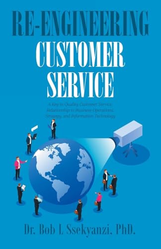 Re-engineering Customer Service: A Key to Quality Customer Service, Relationship to Business Operations, Strategy, and Information Technology von Xlibris US