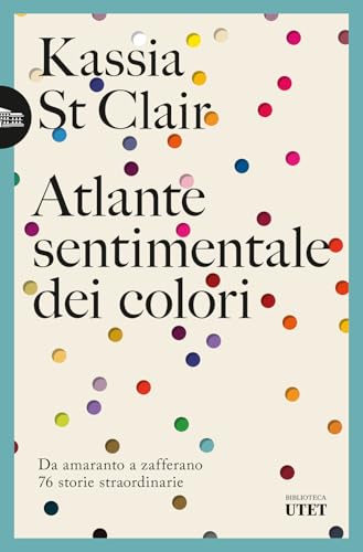Atlante sentimentale dei colori. Da amaranto a zafferano 76 storie straordinarie (Biblioteca Utet) von UTET