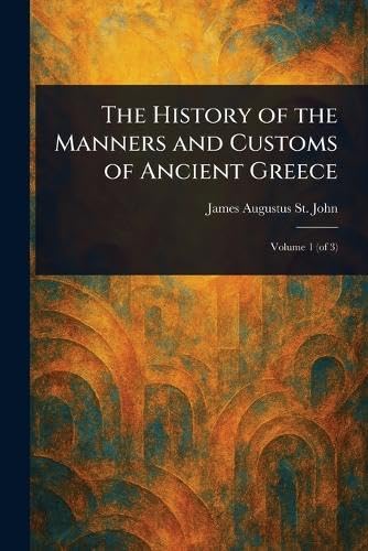 The History of the Manners and Customs of Ancient Greece von Anson Street Press