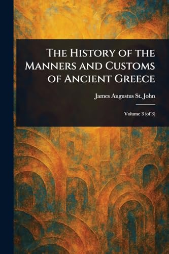 The History of the Manners and Customs of Ancient Greece von Anson Street Press