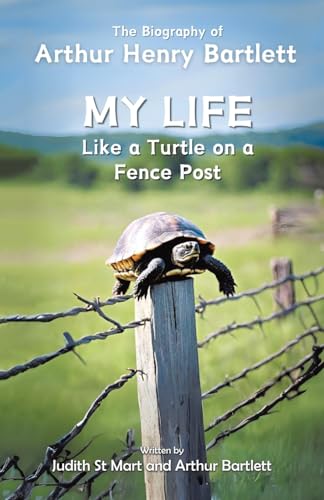 My Life like a Turtle on a Fence Post: The Biography of Arthur Henry Bartlett von Tellwell Talent