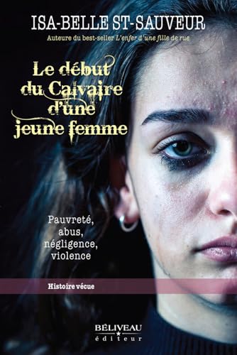 Le début du Calvaire d'une jeune femme - Pauvreté, abus, négligence, violence - Histoire vécue Le début du Calvaire d'une jeune femme - Pauvreté, abus, négligence, violence - Histoire vécue von BELIVEAU