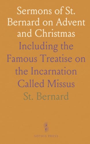 Sermons of St. Bernard on Advent and Christmas: Including the Famous Treatise on the Incarnation Called Missus von Sothis Press