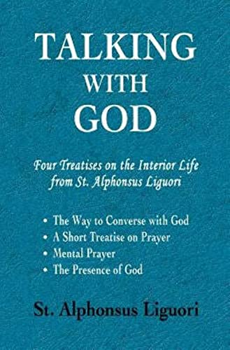 Talking with God: Four Treatises on the Interior Life from St. Alphonsus Liguori; The Way to Converse with God, A Short Treatise on Prayer, Mental Prayer, The Presence of God von Scriptoria Books