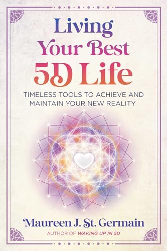 Living Your Best 5D Life: Timeless Tools to Achieve and Maintain Your New Reality Living Your Best 5D Life: Timeless Tools to Achieve and Maintain Your New Reality