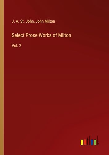 Select Prose Works of Milton: Vol. 2 von Outlook Verlag