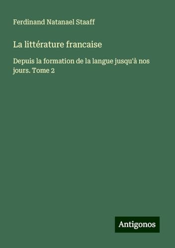 La littérature francaise: Depuis la formation de la langue jusqu'à nos jours. Tome 2 von Antigonos Verlag