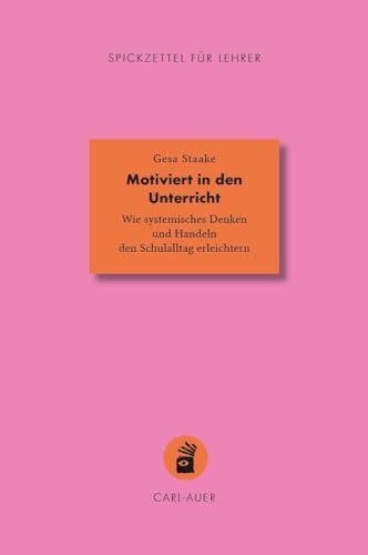 Motiviert in den Unterricht: Wie systemisches Denken und Handeln den Schulalltag erleichtern (Spickzettel für Lehrer: Systemisch Schule machen) von Carl-Auer Verlag GmbH