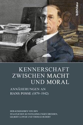 Kennerschaft zwischen Macht und Moral: Annäherungen an Hans Posse (1879-1942) von Bohlau Verlag