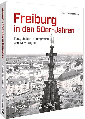 Regionalgeschichte – Freiburg in den 50er-Jahren.: Festgehalten in Fotografien von Willy Pragher. Neuanfang und Wiederaufbau in der Breisgau Metropole von Silberburg