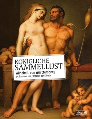 Königliche Sammellust: Wilhelm I. von Württemberg als Sammler und Förderer der Künste