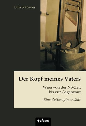 Der Kopf meines Vaters. Wien von der NS-Zeit bis zur Gegenwart - Eine Zeitzeugin erzählt von Acabus Verlag