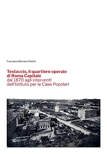 Testaccio, il quartiere operaio di Roma Capitale dal 1870 agli interventi dell'Istituto per le Case Popolari von Quasar