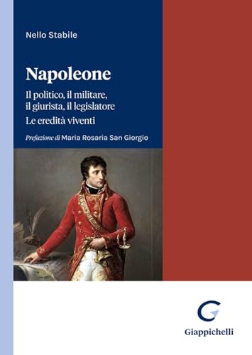 Napoleone. Il politico, il militare il legislatore. Le eredità viventi von Giappichelli