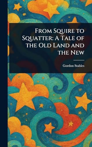 From Squire to Squatter: A Tale of the Old Land and the New From Squire to Squatter: A Tale of the Old Land and the New von Anson Street Press