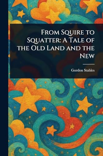From Squire to Squatter: A Tale of the Old Land and the New From Squire to Squatter: A Tale of the Old Land and the New von Anson Street Press