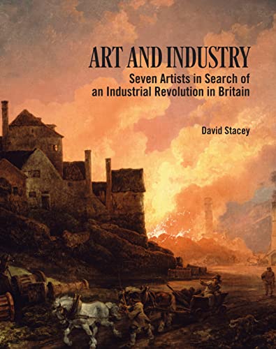 Art and Industry: Seven Artists in Search of an Industrial Revolution in Britain 1780-1830