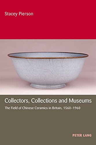 Collectors, Collections and Museums: The Field of Chinese Ceramics in Britain, 1560-1960