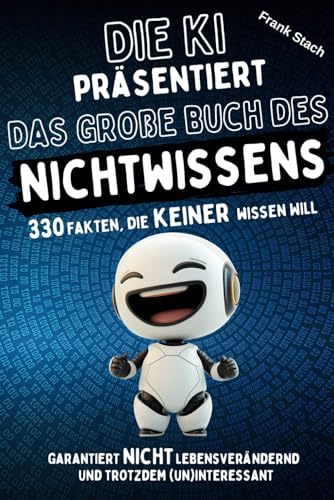 Die KI präsentiert: Das große Buch des Nichtwissens - 330 Fakten, die keiner wissen will; unnützes Wissen als Geschenkbuch für jede Gelegenheit, für Jung und Alt