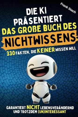Die KI präsentiert: Das große Buch des Nichtwissens - 330 Fakten, die keiner wissen will; unnützes Wissen als Geschenkbuch für jede Gelegenheit, für Jung und Alt Die KI präsentiert: Das große Buch des Nichtwissens - 330 Fakten, die keiner wissen will; unnützes Wissen als Geschenkbuch für jede Gelegenheit, für Jung und Alt