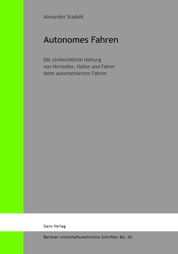 Autonomes Fahren: Die zivilrechtliche Haftung von Hersteller, Halter und Fahrer beim automatisierten Fahren (Berliner wirtschaftsrechtliche Schriften)