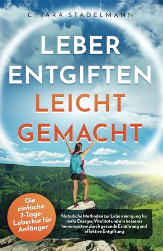Leber reinigen leicht gemacht: Natürliche Methoden zur Leberreinigung für mehr Energie, Vitalität und ein besseres Immunsystem durch gesunde Ernährung und effektive Entgiftung