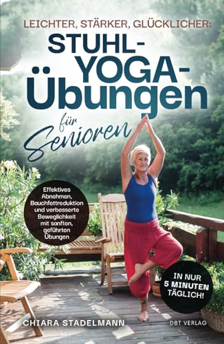 Leichter, stärker, glücklicher: Stuhl-Yoga-Übungen für Senioren: Effektives Abnehmen, Bauchfettreduktion und verbesserte Beweglichkeit mit sanften, geführten Übungen in nur 5 Minuten täglich! von dbt Verlag
