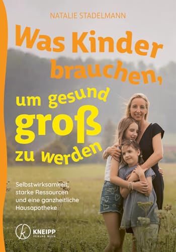 Was Kinder brauchen, um gesund groß zu werden: Selbstwirksamkeit, starke Ressourcen und eine ganzheitliche Hausapotheke von Kneipp Verlag