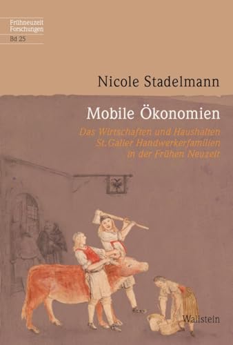 Mobile Ökonomien: Das Wirtschaften und Haushalten St. Galler Handwerkerfamilien in der Frühen Neuzeit (Frühneuzeit-Forschungen)