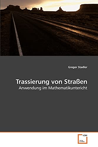 Trassierung von Straßen: Anwendung im Mathematikuntericht von VDM Verlag