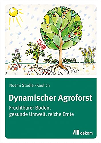 Dynamischer Agroforst: Fruchtbarer Boden, gesunde Umwelt, reiche Ernte von Oekom