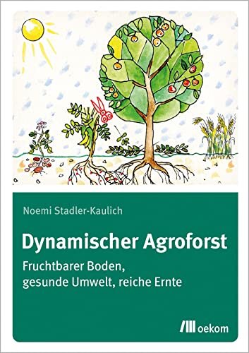 Dynamischer Agroforst: Fruchtbarer Boden, gesunde Umwelt, reiche Ernte. Nachhaltige Anbaumethoden zur Erhöhung der Bodenfruchtbarkeit, Förderung der Biodiversität und Verbesserung der Erträge
