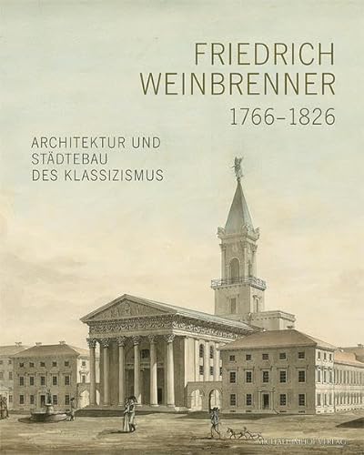 Friedrich Weinbrenner (1766-1826): Architektur und Städtebau des Klassizismus