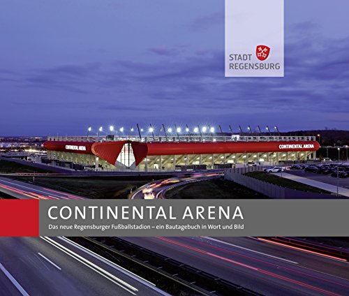 CONTINENTAL ARENA: Das neue Regensburger Fußballstadion - ein Bautagebuch in Wort und Bild
