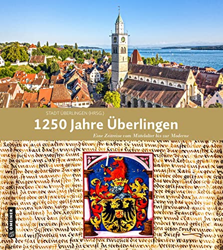 1250 Jahre Überlingen: Eine Zeitreise vom Mittelalter bis zur Moderne (Regionalgeschichte im GMEINER-Verlag)