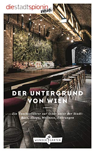 Der Untergrund von Wien: Ein Taschenführer zur Stadt unter der Stadt: Bars, Shops, Wellness, Führungen
