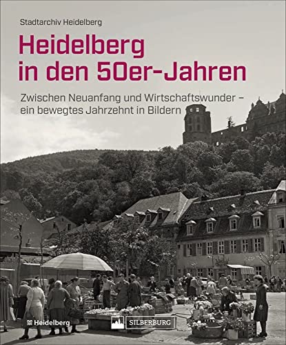 Historischer Bildband: Heidelberg in den 50er-Jahren. Zwischen Neuanfang und Wirtschaftswunder. Die Geschichte Heidelbergs in Archivbildern.: Zwischen ... – ein bewegtes Jahrzehnt in Bildern