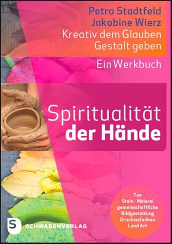 Spiritualität der Hände: Kreativ dem Glauben Gestalt geben. Ein Werkbuch von Schwabenverlag